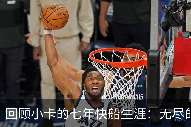回顾小卡的七年快船生涯：无尽的伤病 最好西决 陷虚假代言丑闻