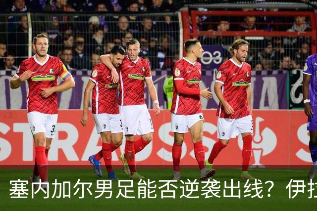 塞内加尔男足能否逆袭出线？伊拉克队同样有机会！