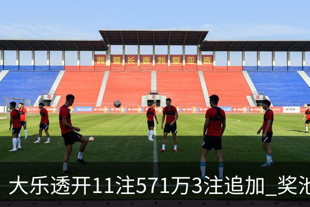 大乐透开11注571万3注追加 奖池余额7.6亿元