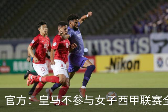 官方：皇马不参与女子西甲联赛全体大会表决通过的投资合作协议