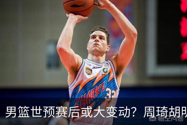 男篮世预赛后或大变动？周琦胡明轩回归：郭士强还会带高诗岩吗？