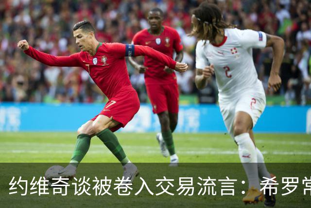 约维奇谈被卷入交易流言：希罗常年都是如此最后没留下 这很煎熬