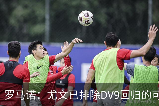罗马诺：尤文已排除DV9回归的可能 没在谈坎比亚索和弗拉泰西互换