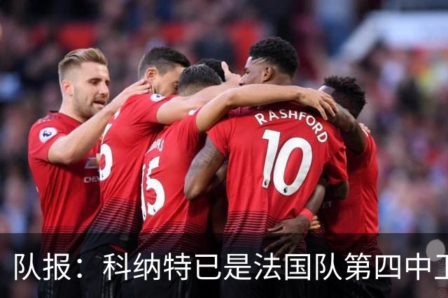 队报：科纳特已是法国队第四中卫，球员对此感到惊讶和沮丧