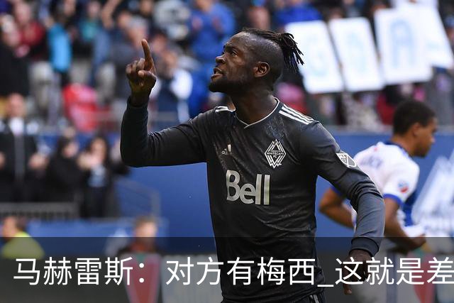 马赫雷斯：对方有梅西 这就是差距，想尽办法要限制他但是没做到